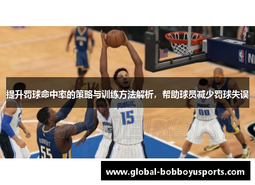 提升罚球命中率的策略与训练方法解析，帮助球员减少罚球失误
