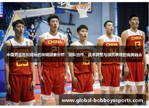 中国男篮胜利背后的关键因素分析：团队协作、战术调整与球员表现的完美融合