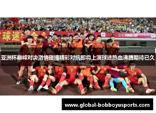 亚洲杯巅峰对决激情碰撞精彩对抗即将上演球迷热血沸腾期待已久