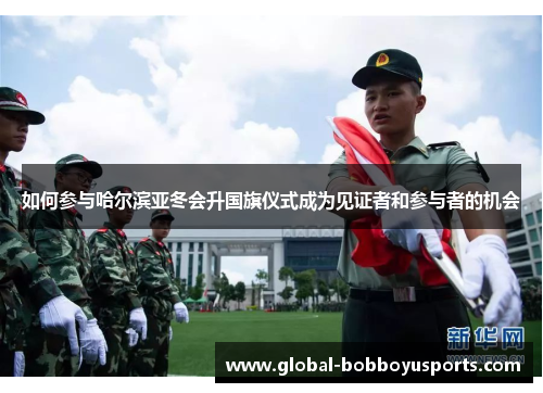 如何参与哈尔滨亚冬会升国旗仪式成为见证者和参与者的机会