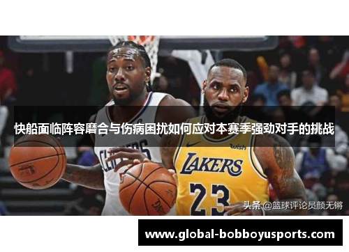 快船面临阵容磨合与伤病困扰如何应对本赛季强劲对手的挑战
