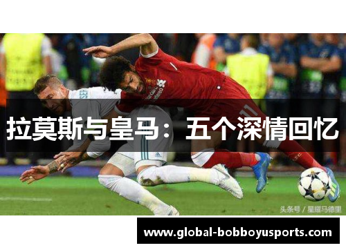 拉莫斯与皇马：五个深情回忆