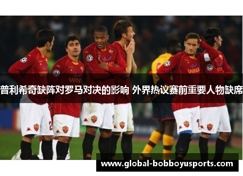 普利希奇缺阵对罗马对决的影响 外界热议赛前重要人物缺席