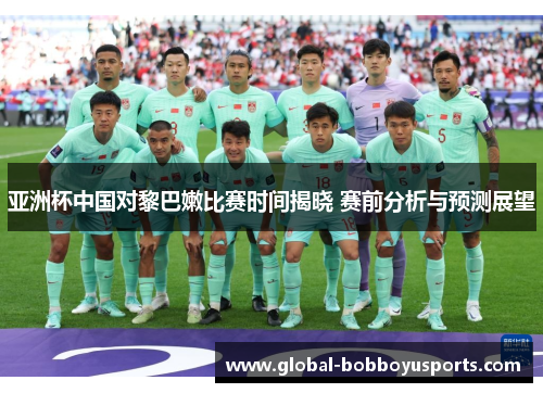 亚洲杯中国对黎巴嫩比赛时间揭晓 赛前分析与预测展望