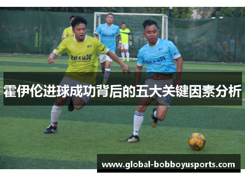 霍伊伦进球成功背后的五大关键因素分析