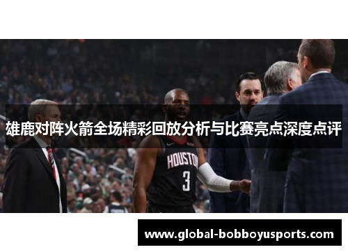 雄鹿对阵火箭全场精彩回放分析与比赛亮点深度点评