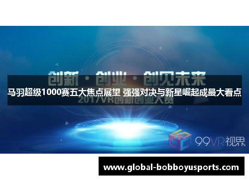马羽超级1000赛五大焦点展望 强强对决与新星崛起成最大看点
