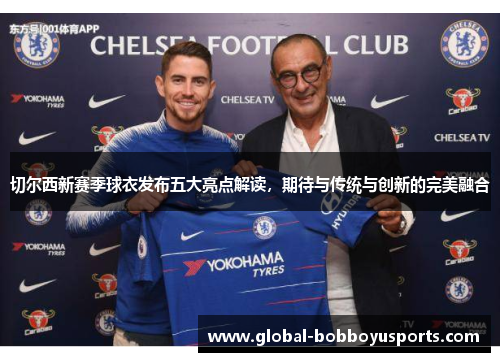 切尔西新赛季球衣发布五大亮点解读，期待与传统与创新的完美融合