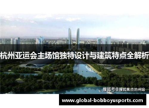 杭州亚运会主场馆独特设计与建筑特点全解析