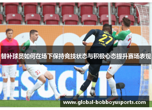 替补球员如何在场下保持竞技状态与积极心态提升赛场表现