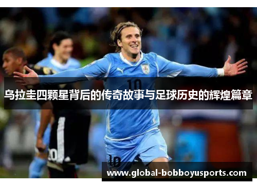 乌拉圭四颗星背后的传奇故事与足球历史的辉煌篇章