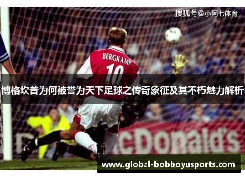 博格坎普为何被誉为天下足球之传奇象征及其不朽魅力解析