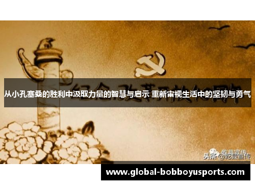 从小孔塞桑的胜利中汲取力量的智慧与启示 重新审视生活中的坚韧与勇气