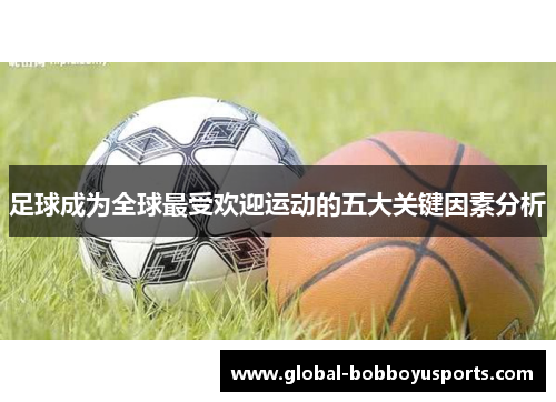 足球成为全球最受欢迎运动的五大关键因素分析