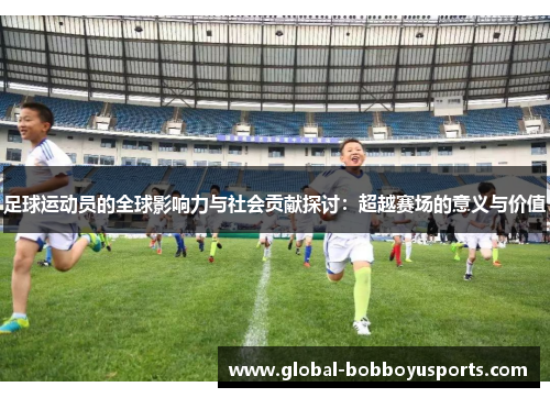足球运动员的全球影响力与社会贡献探讨：超越赛场的意义与价值
