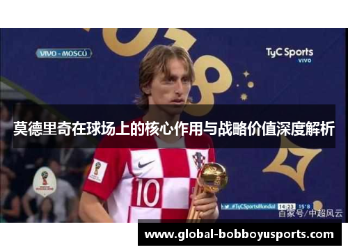 莫德里奇在球场上的核心作用与战略价值深度解析