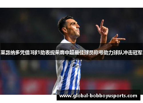 莱昂纳多凭借3球1助表现荣膺中超最佳球员称号助力球队冲击冠军