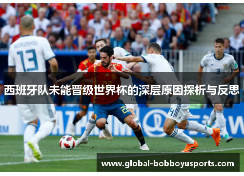 西班牙队未能晋级世界杯的深层原因探析与反思